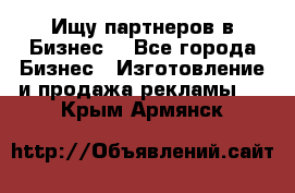 Ищу партнеров в Бизнес  - Все города Бизнес » Изготовление и продажа рекламы   . Крым,Армянск